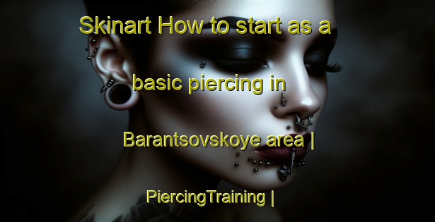 Skinart How to start as a basic piercing in Barantsovskoye area | PiercingTraining | PiercingClasses | SkinartTraining-Russian Federation